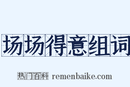 场场得意组词是什么意思的图片
